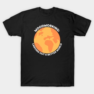 Woodworking: Carving Out a Better World Woodworking/Wood Working/Woodwork T-Shirt